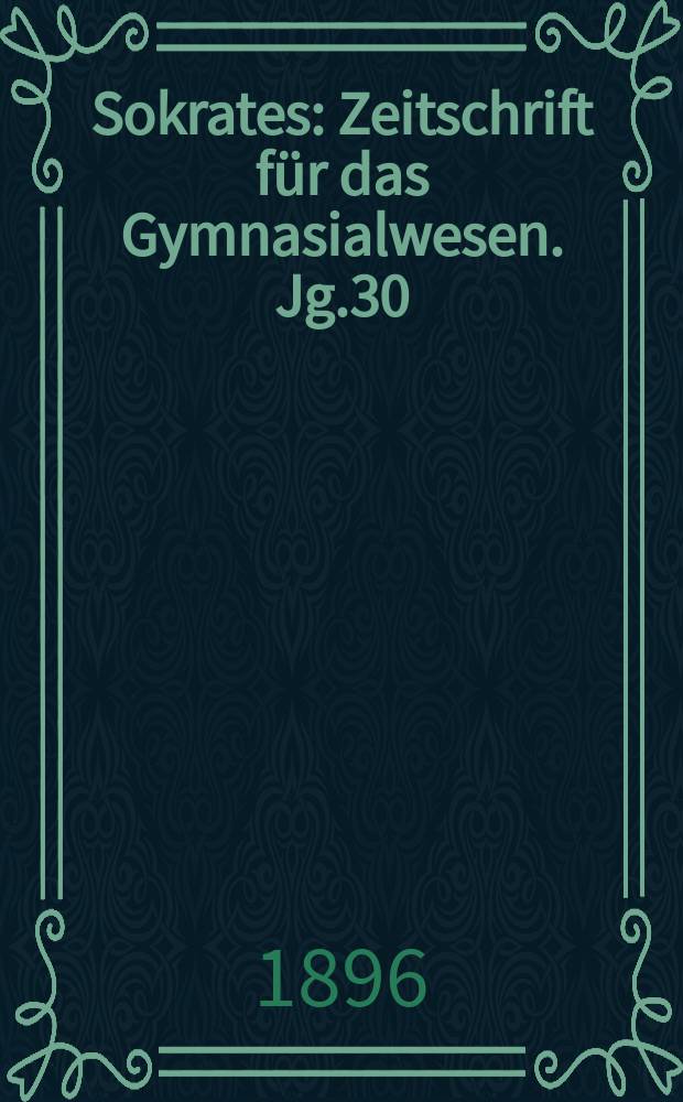 Sokrates : Zeitschrift für das Gymnasialwesen. Jg.30(50) 1896, H.2