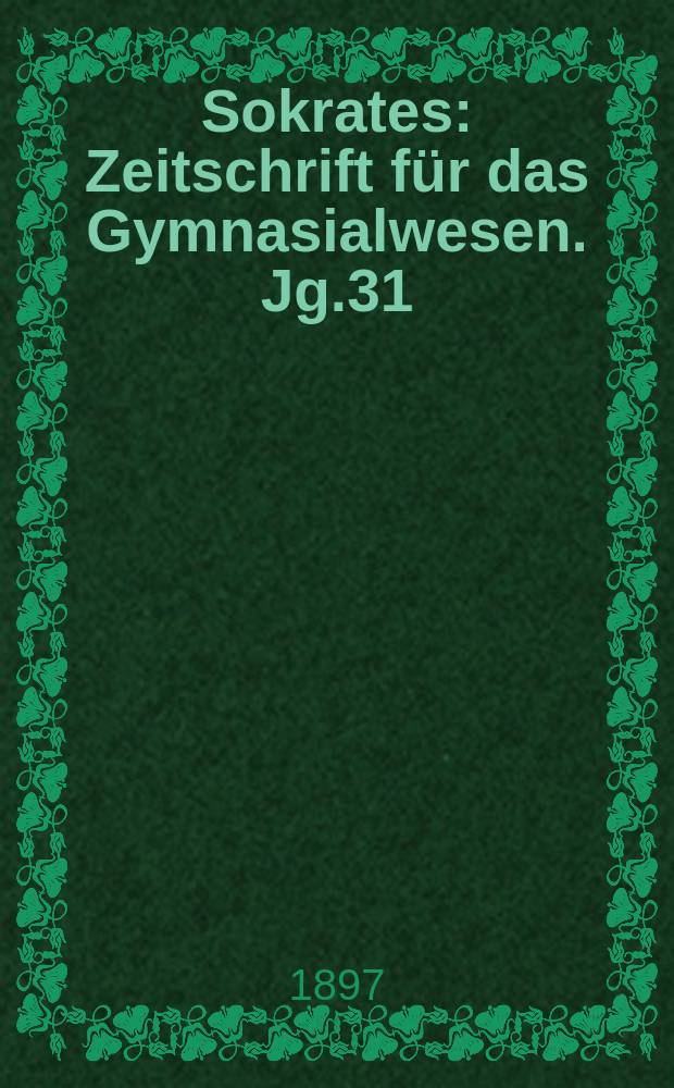 Sokrates : Zeitschrift für das Gymnasialwesen. Jg.31(51) 1897, H.1