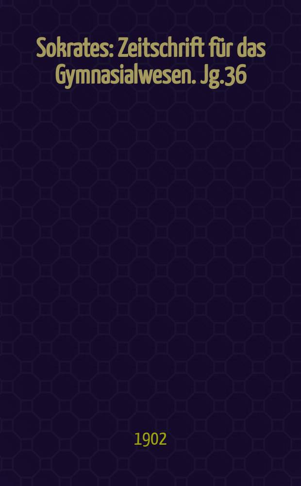 Sokrates : Zeitschrift für das Gymnasialwesen. Jg.36(56) 1902, H.1