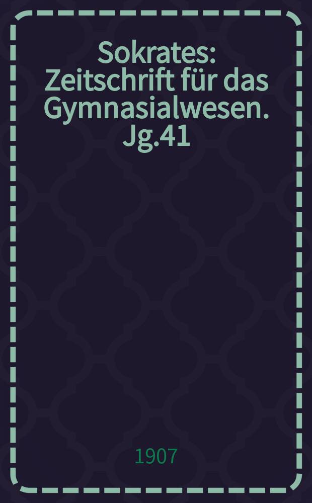 Sokrates : Zeitschrift für das Gymnasialwesen. Jg.41(61) 1907, H.11