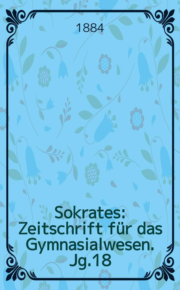 Sokrates : Zeitschrift für das Gymnasialwesen. Jg.18(38) 1884, H.11