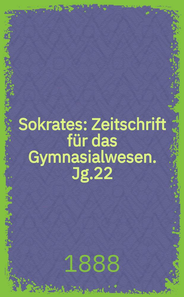 Sokrates : Zeitschrift für das Gymnasialwesen. Jg.22(42) 1888, H.6