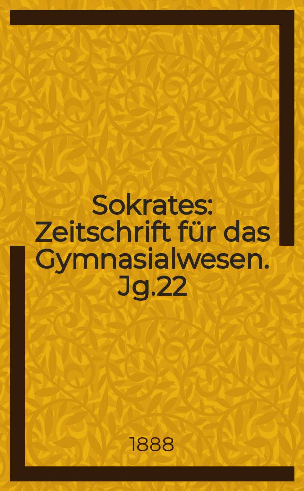 Sokrates : Zeitschrift für das Gymnasialwesen. Jg.22(42) 1888, H.8