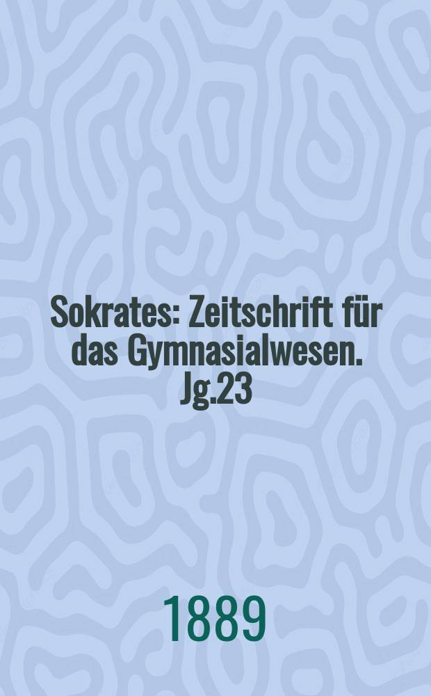Sokrates : Zeitschrift für das Gymnasialwesen. Jg.23(43) 1889, H.3