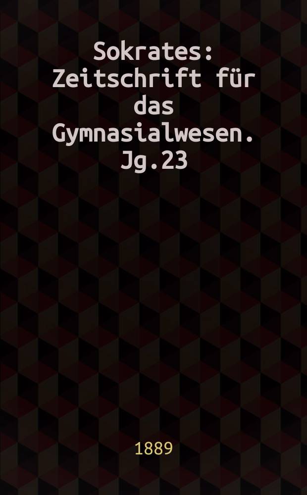 Sokrates : Zeitschrift für das Gymnasialwesen. Jg.23(43) 1889, H.5