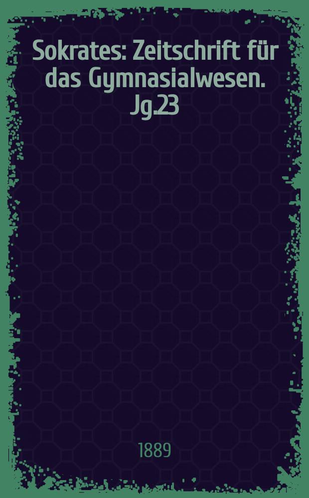 Sokrates : Zeitschrift für das Gymnasialwesen. Jg.23(43) 1889, H.12