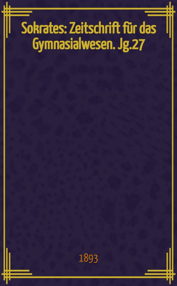 Sokrates : Zeitschrift für das Gymnasialwesen. Jg.27(47) 1893, H.7