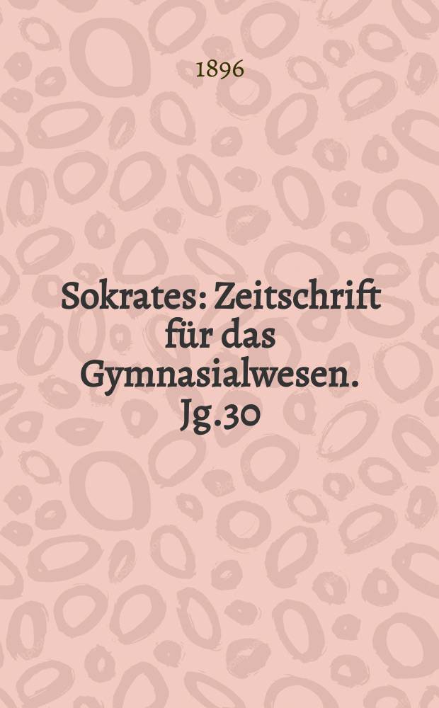 Sokrates : Zeitschrift für das Gymnasialwesen. Jg.30(50) 1896, H.4