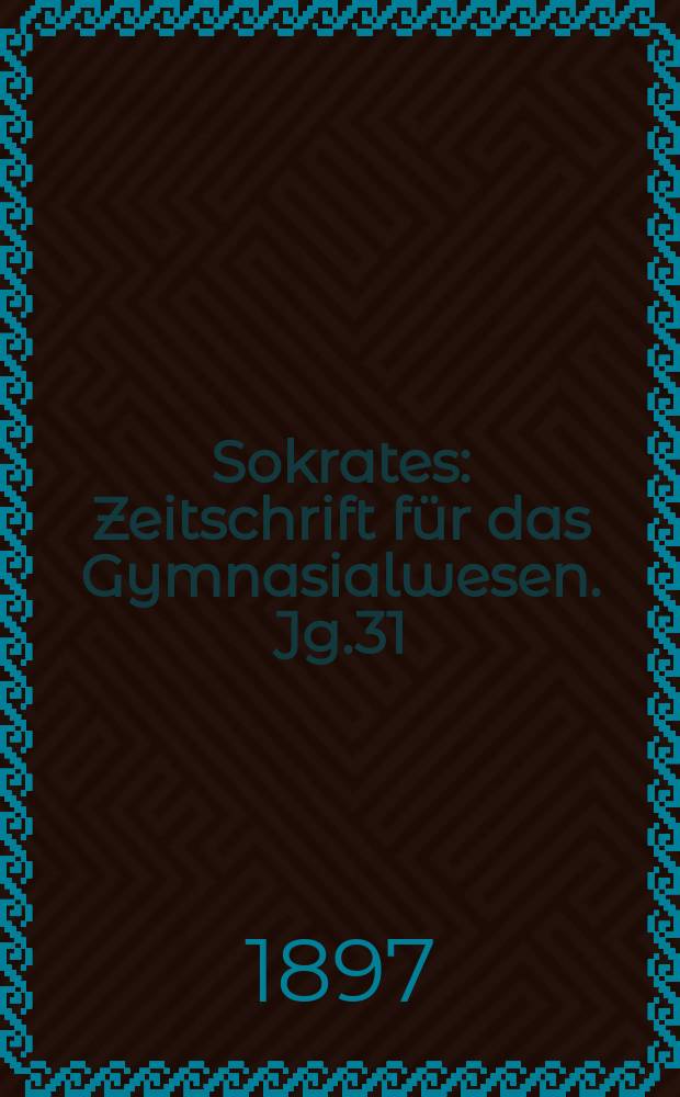Sokrates : Zeitschrift für das Gymnasialwesen. Jg.31(51) 1897, H.12