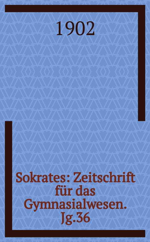 Sokrates : Zeitschrift für das Gymnasialwesen. Jg.36(56) 1902, H.8