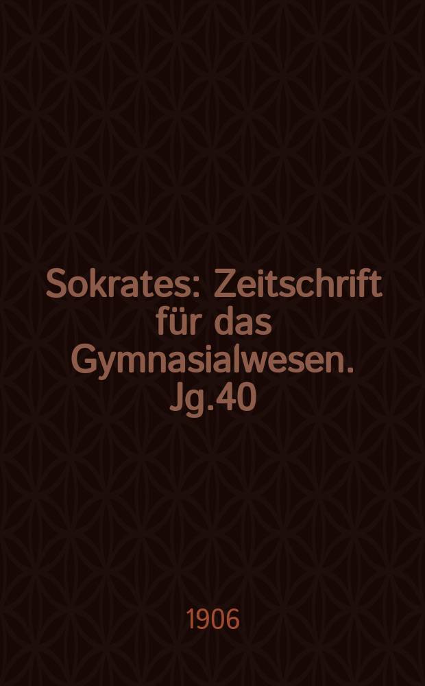 Sokrates : Zeitschrift für das Gymnasialwesen. Jg.40(60) 1906, H.7