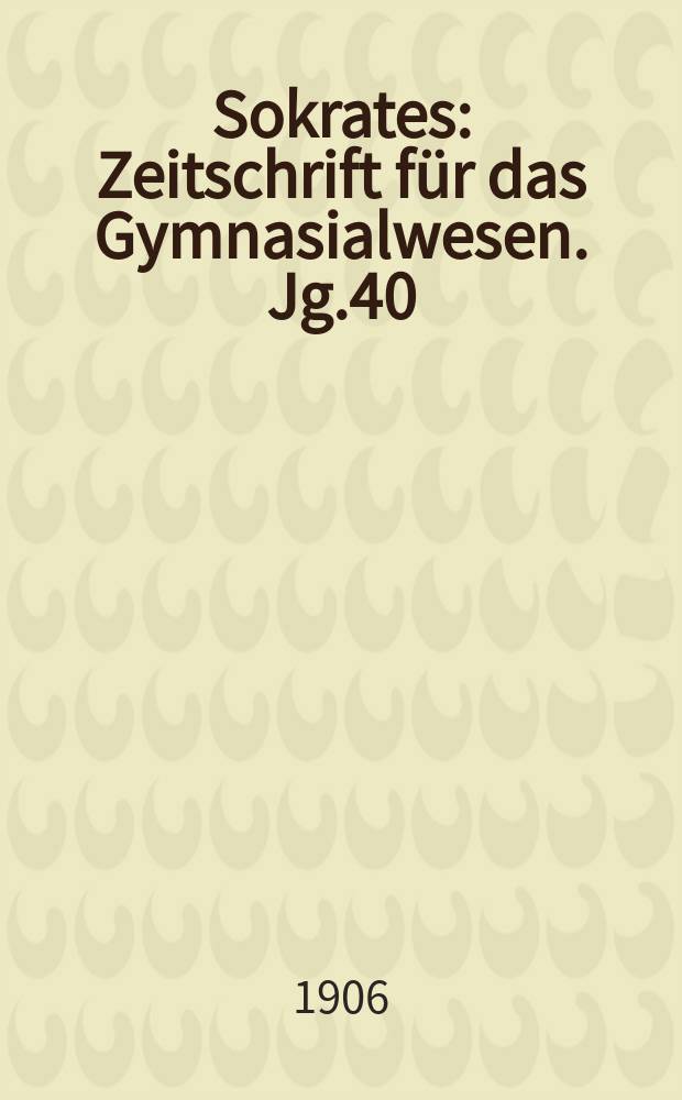Sokrates : Zeitschrift für das Gymnasialwesen. Jg.40(60) 1906, H.12
