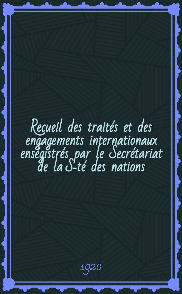 Recueil des traités et des engagements internationaux enségistrés par le Secrétariat de la S-té des nations : Treaty series. Vol.1/39 1920/1926, №1, Traités №147
