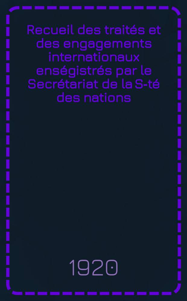 Recueil des traités et des engagements internationaux enségistrés par le Secrétariat de la S-té des nations : Treaty series. Vol.1/39 1920/1926, №1, Traités №384