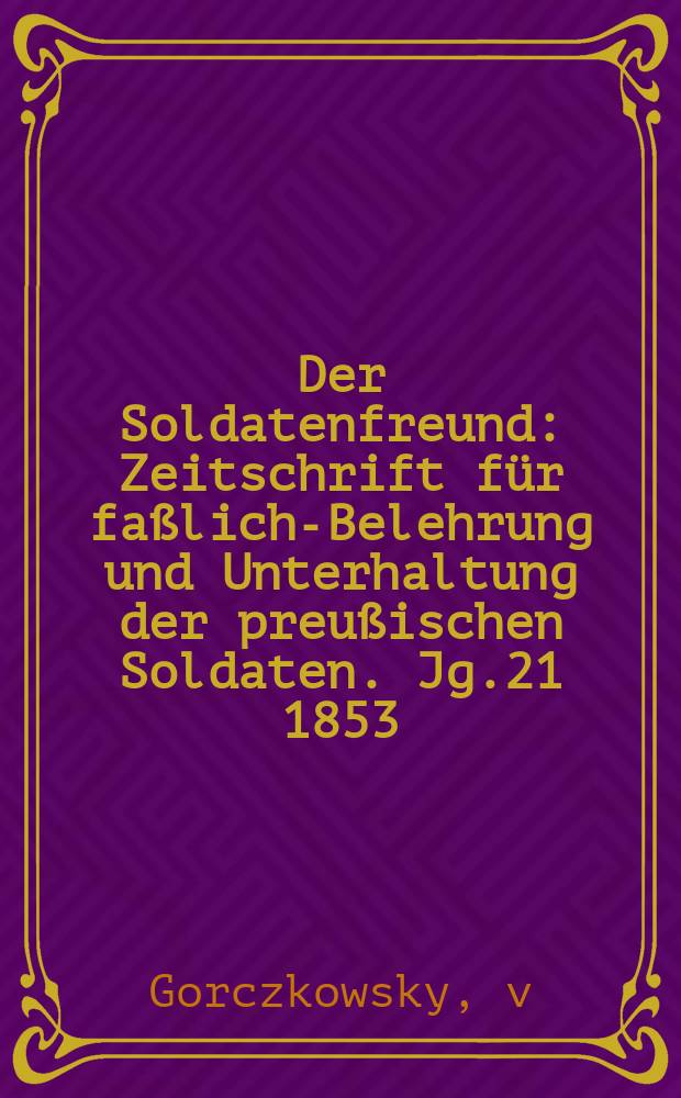 Der Soldatenfreund : Zeitschrift für faßliche- Belehrung und Unterhaltung der preußischen Soldaten. Jg.21 1853/1854, H.4 : Graf Bogislaw Tauentzien von Wittenberg, General der Infanterie und Chef des 20sten Infanterie-Regiments