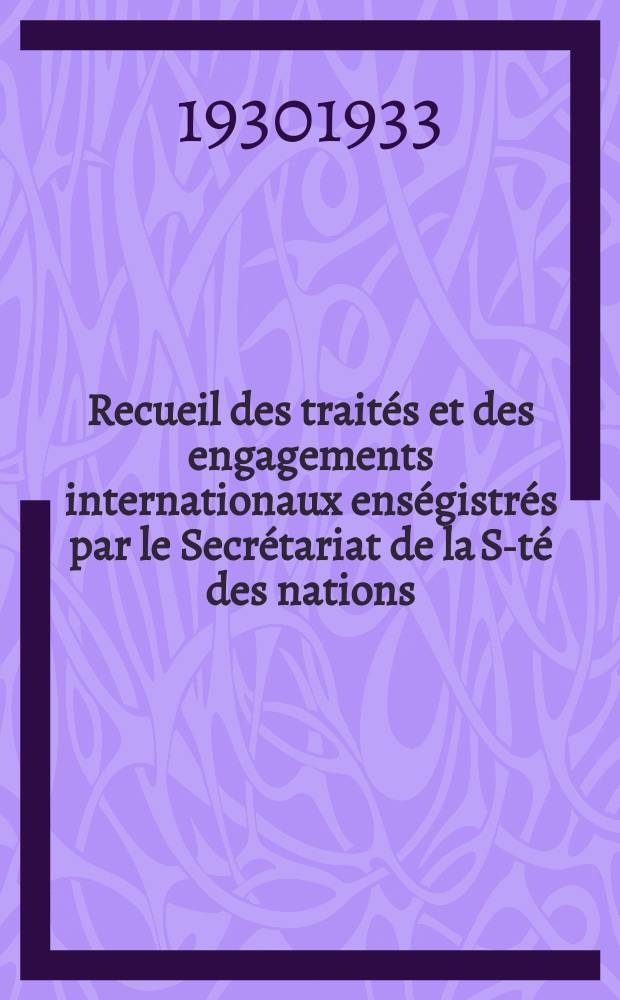 Recueil des traités et des engagements internationaux enségistrés par le Secrétariat de la S-té des nations : Treaty series. Vol.108/130 1930/1933, №5, Traités №2662