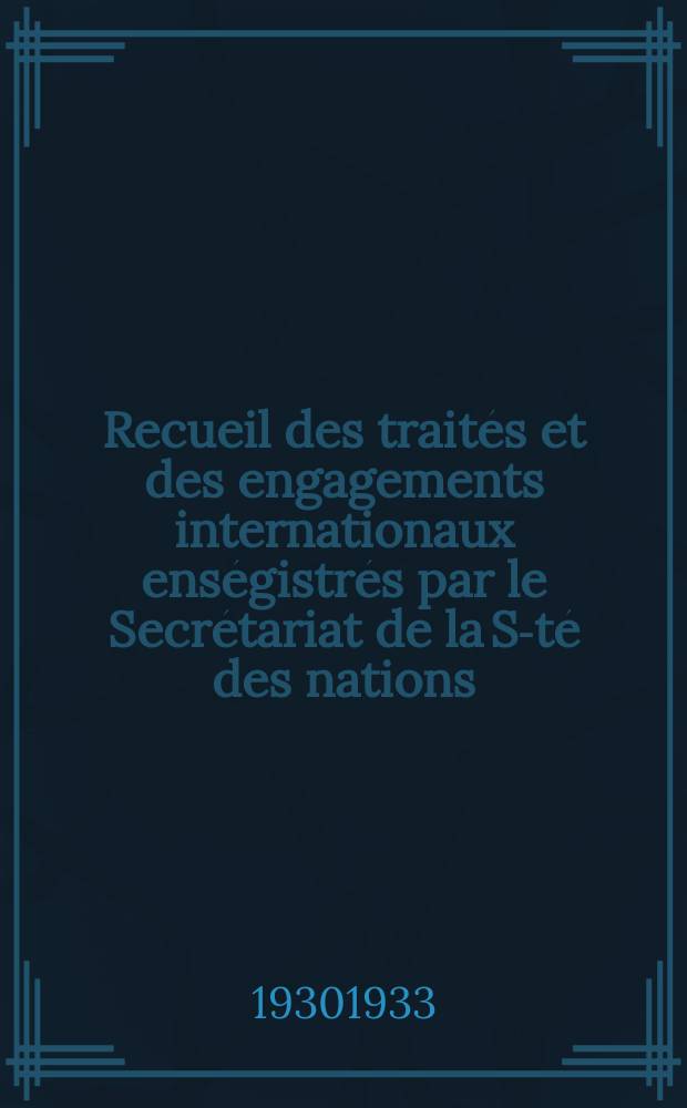 Recueil des traités et des engagements internationaux enségistrés par le Secrétariat de la S-té des nations : Treaty series. Vol.108/130 1930/1933, №5, Traités №2663