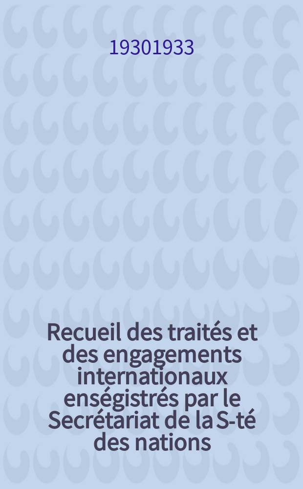 Recueil des traités et des engagements internationaux enségistrés par le Secrétariat de la S-té des nations : Treaty series. Vol.108/130 1930/1933, №5, Traités №2670