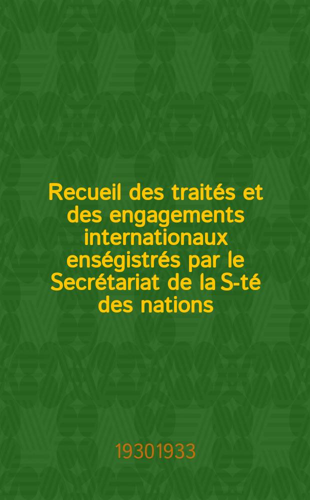 Recueil des traités et des engagements internationaux enségistrés par le Secrétariat de la S-té des nations : Treaty series. Vol.108/130 1930/1933, №5, Traités №2672