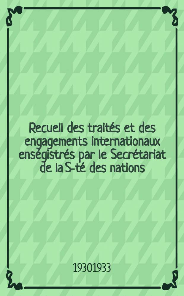 Recueil des traités et des engagements internationaux enségistrés par le Secrétariat de la S-té des nations : Treaty series. Vol.108/130 1930/1933, №5, Traités №2673