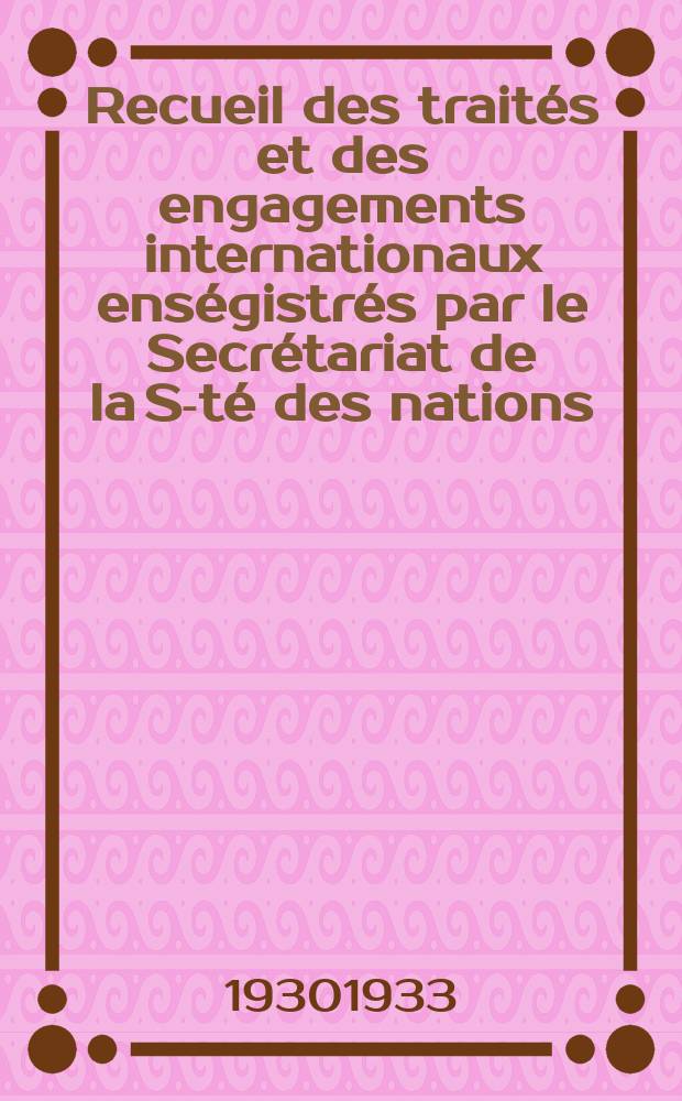 Recueil des traités et des engagements internationaux enségistrés par le Secrétariat de la S-té des nations : Treaty series. Vol.108/130 1930/1933, №5, Traités №2674