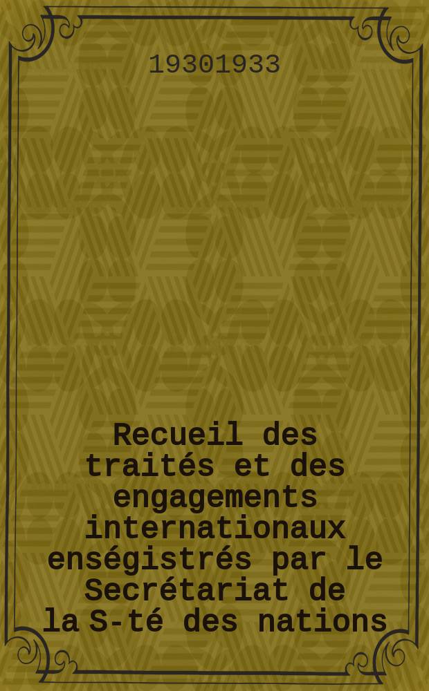 Recueil des traités et des engagements internationaux enségistrés par le Secrétariat de la S-té des nations : Treaty series. Vol.108/130 1930/1933, №5, Traités №2678