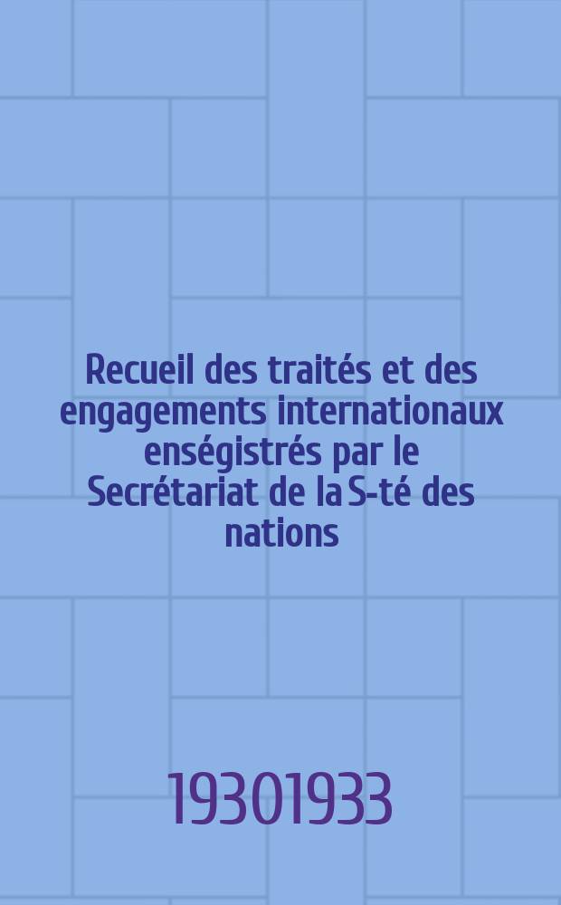 Recueil des trait&eacute;s et des engagements internationaux ens&eacute;gistr&eacute;s par le Secr&eacute;tariat de la S-t&eacute; des nations : Treaty series. Vol.108/130 1930/1933, №5, Trait&eacute;s №2679