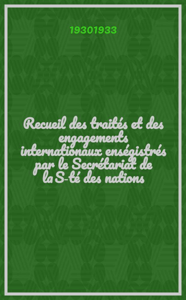 Recueil des traités et des engagements internationaux enségistrés par le Secrétariat de la S-té des nations : Treaty series. Vol.108/130 1930/1933, №5, Traités №2691