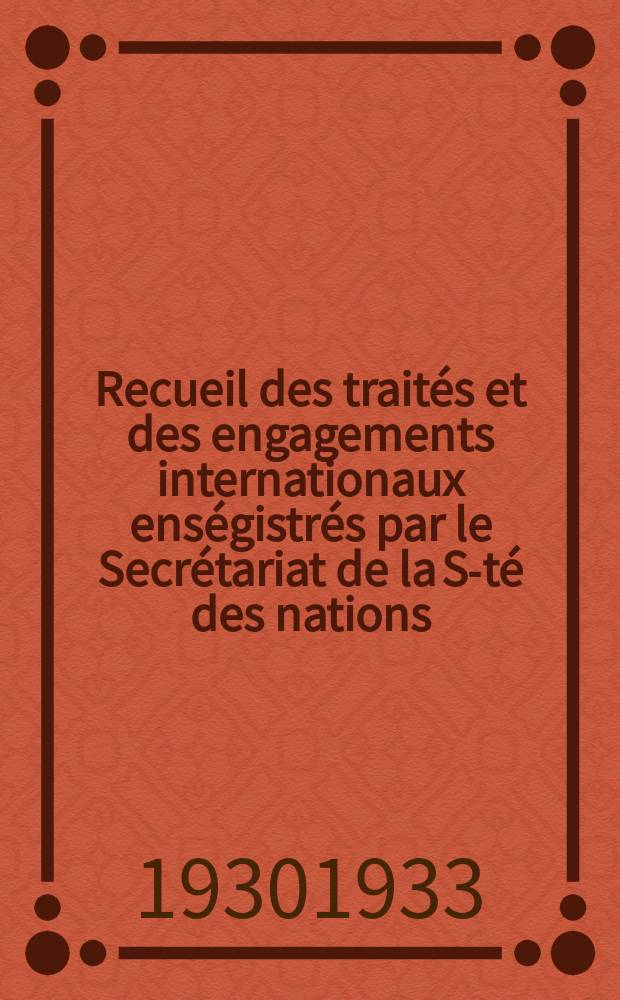 Recueil des traités et des engagements internationaux enségistrés par le Secrétariat de la S-té des nations : Treaty series. Vol.108/130 1930/1933, №5, Traités №2695