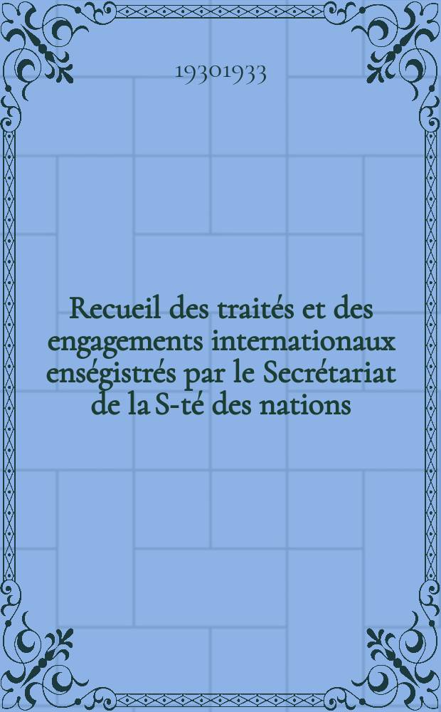Recueil des traités et des engagements internationaux enségistrés par le Secrétariat de la S-té des nations : Treaty series. Vol.108/130 1930/1933, №5, Traités №2700