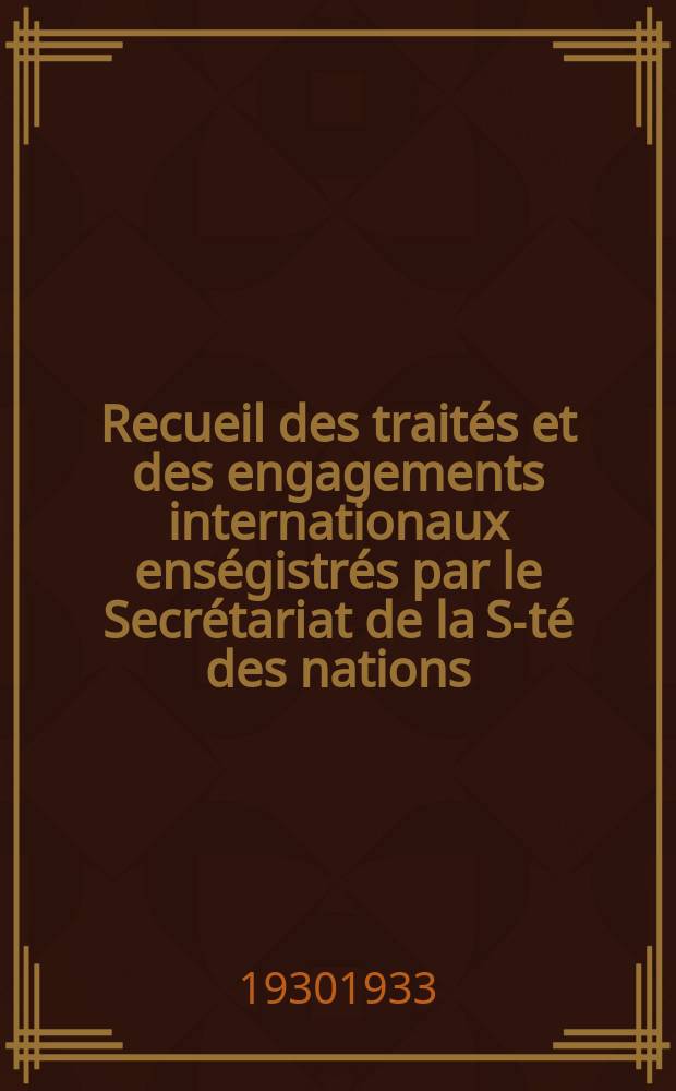 Recueil des traités et des engagements internationaux enségistrés par le Secrétariat de la S-té des nations : Treaty series. Vol.108/130 1930/1933, №5, Traités №2703