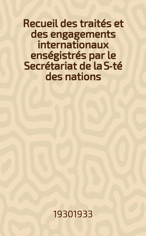 Recueil des trait&eacute;s et des engagements internationaux ens&eacute;gistr&eacute;s par le Secr&eacute;tariat de la S-t&eacute; des nations : Treaty series. Vol.108/130 1930/1933, №5, Trait&eacute;s №2707