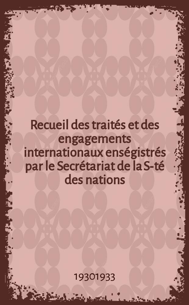 Recueil des traités et des engagements internationaux enségistrés par le Secrétariat de la S-té des nations : Treaty series. Vol.108/130 1930/1933, №5, Traités №2711
