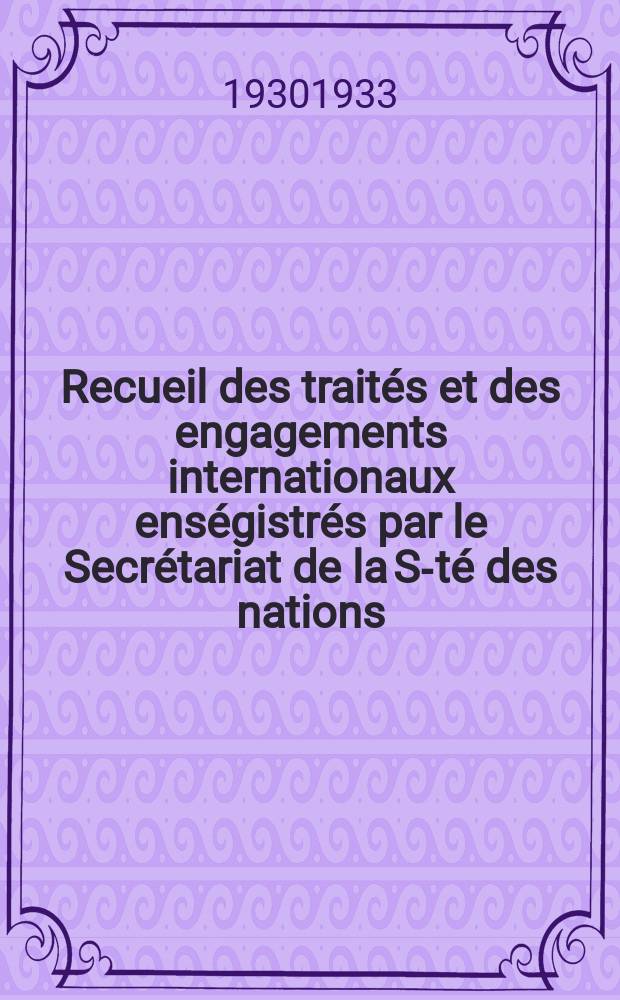 Recueil des trait&eacute;s et des engagements internationaux ens&eacute;gistr&eacute;s par le Secr&eacute;tariat de la S-t&eacute; des nations : Treaty series. Vol.108/130 1930/1933, №5, Trait&eacute;s №2714