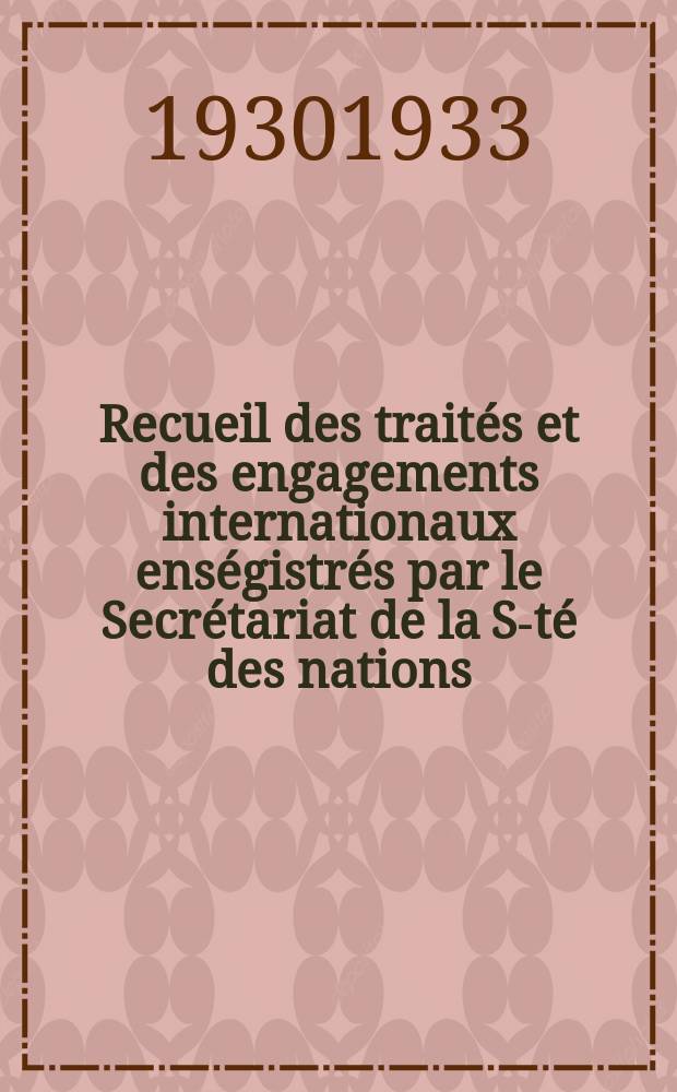 Recueil des traités et des engagements internationaux enségistrés par le Secrétariat de la S-té des nations : Treaty series. Vol.108/130 1930/1933, №5, Traités №2715