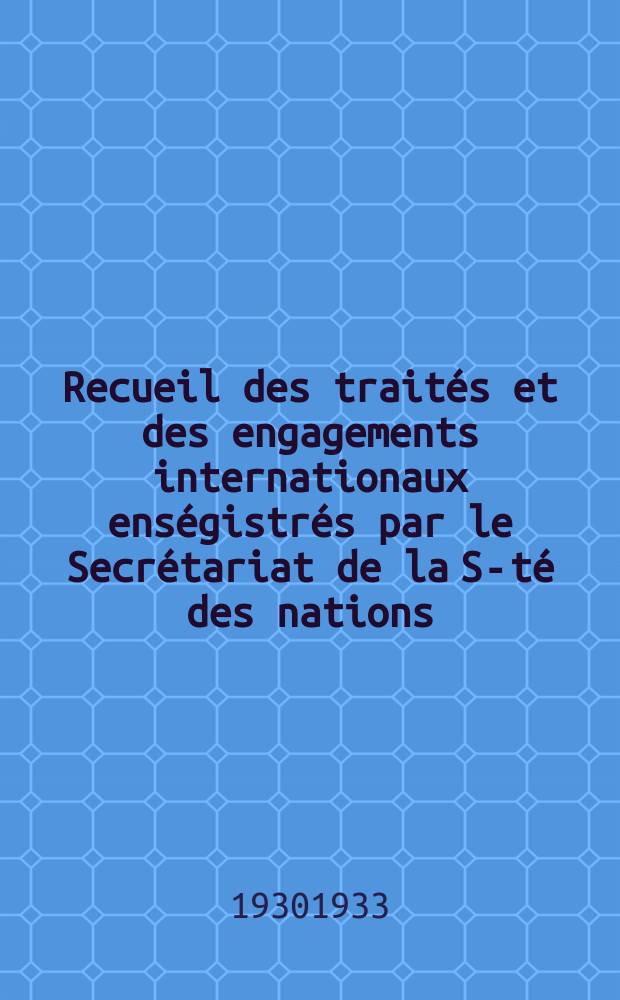 Recueil des traités et des engagements internationaux enségistrés par le Secrétariat de la S-té des nations : Treaty series. Vol.108/130 1930/1933, №5, Traités №2716