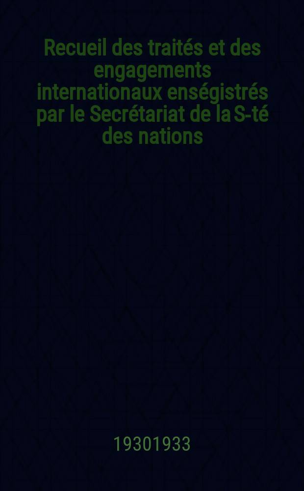 Recueil des traités et des engagements internationaux enségistrés par le Secrétariat de la S-té des nations : Treaty series. Vol.108/130 1930/1933, №5, Traités №2718