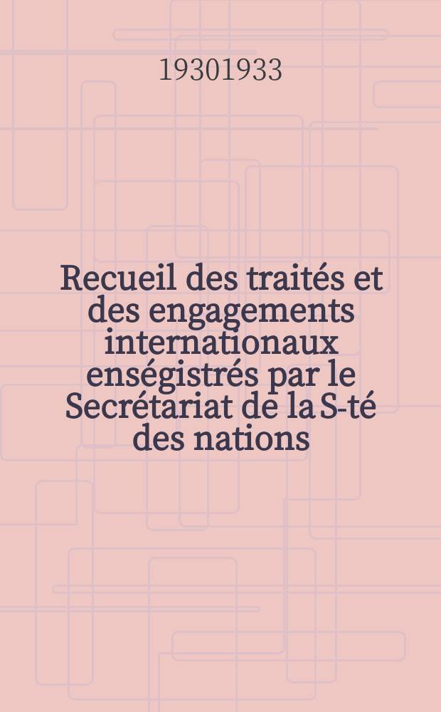 Recueil des traités et des engagements internationaux enségistrés par le Secrétariat de la S-té des nations : Treaty series. Vol.108/130 1930/1933, №5, Traités №2729