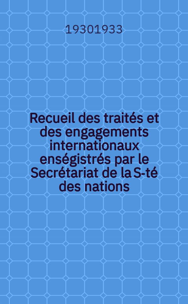 Recueil des traités et des engagements internationaux enségistrés par le Secrétariat de la S-té des nations : Treaty series. Vol.108/130 1930/1933, №5, Traités №2730