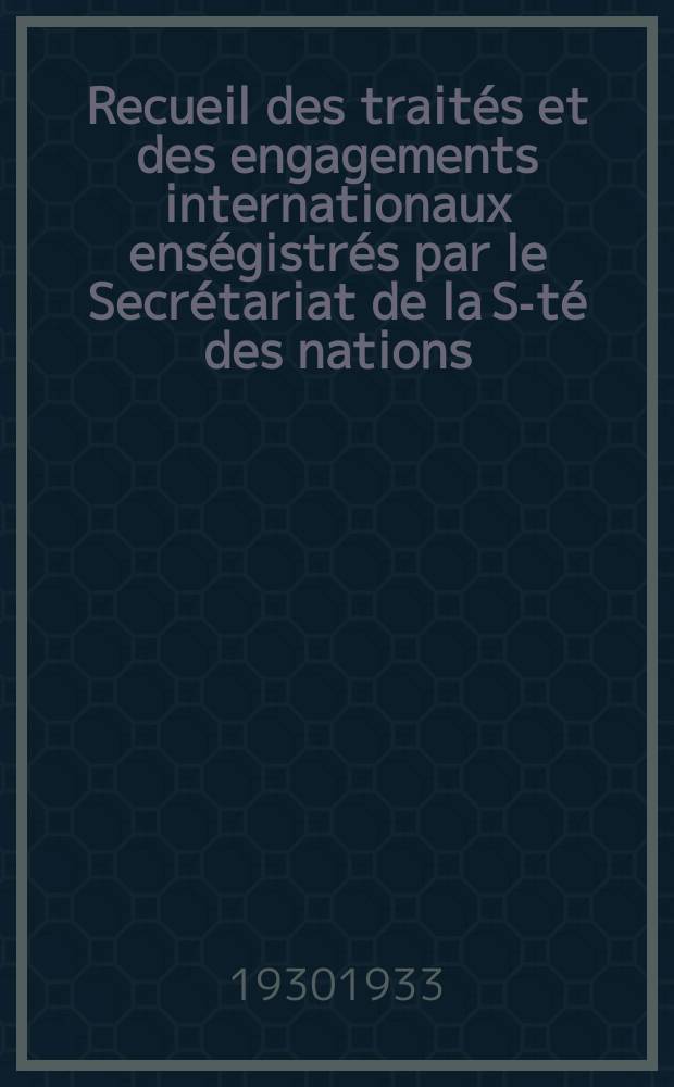 Recueil des traités et des engagements internationaux enségistrés par le Secrétariat de la S-té des nations : Treaty series. Vol.108/130 1930/1933, №5, Traités №2731