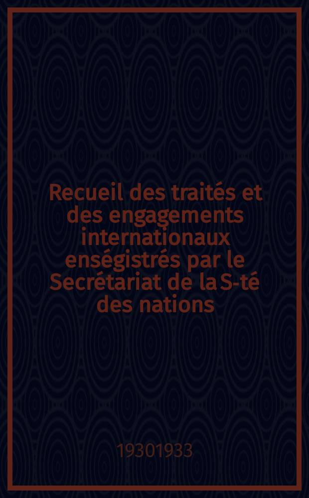 Recueil des trait&eacute;s et des engagements internationaux ens&eacute;gistr&eacute;s par le Secr&eacute;tariat de la S-t&eacute; des nations : Treaty series. Vol.108/130 1930/1933, №5, Trait&eacute;s №2736