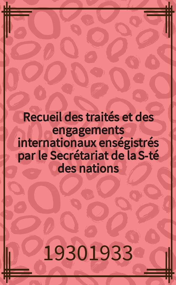 Recueil des traités et des engagements internationaux enségistrés par le Secrétariat de la S-té des nations : Treaty series. Vol.108/130 1930/1933, №5, Traités №2737
