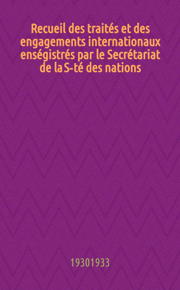 Recueil des traités et des engagements internationaux enségistrés par le Secrétariat de la S-té des nations : Treaty series. Vol.108/130 1930/1933, №5, Traités №2740