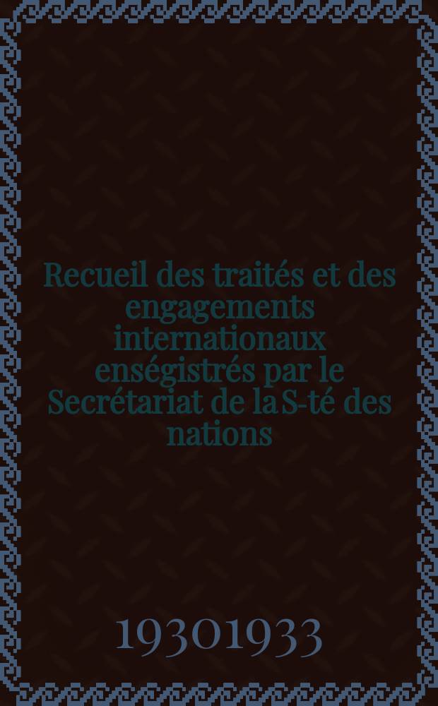 Recueil des traités et des engagements internationaux enségistrés par le Secrétariat de la S-té des nations : Treaty series. Vol.108/130 1930/1933, №5, Traités №2742