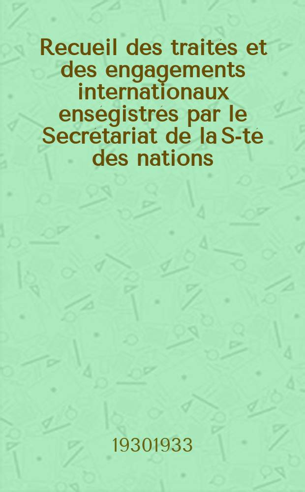 Recueil des traités et des engagements internationaux enségistrés par le Secrétariat de la S-té des nations : Treaty series. Vol.108/130 1930/1933, №5, Traités №2754