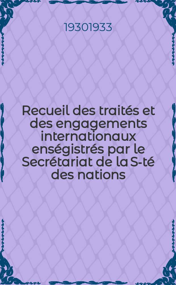 Recueil des traités et des engagements internationaux enségistrés par le Secrétariat de la S-té des nations : Treaty series. Vol.108/130 1930/1933, №5, Traités №2756