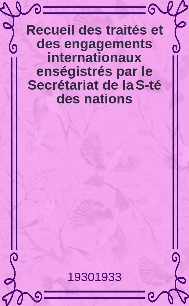 Recueil des traités et des engagements internationaux enségistrés par le Secrétariat de la S-té des nations : Treaty series. Vol.108/130 1930/1933, №5, Traités №2768