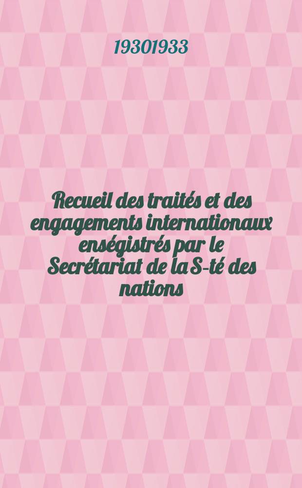 Recueil des traités et des engagements internationaux enségistrés par le Secrétariat de la S-té des nations : Treaty series. Vol.108/130 1930/1933, №5, Traités №2773