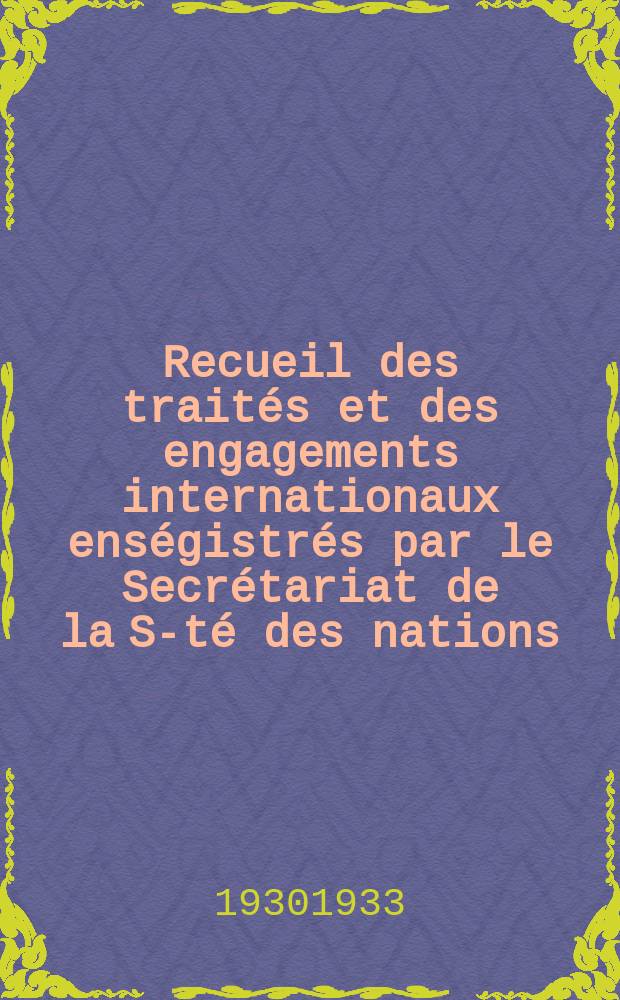 Recueil des trait&eacute;s et des engagements internationaux ens&eacute;gistr&eacute;s par le Secr&eacute;tariat de la S-t&eacute; des nations : Treaty series. Vol.108/130 1930/1933, №5, Trait&eacute;s №2774