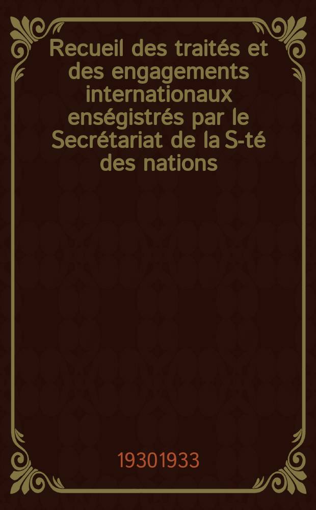 Recueil des traités et des engagements internationaux enségistrés par le Secrétariat de la S-té des nations : Treaty series. Vol.108/130 1930/1933, №5, Traités №2794